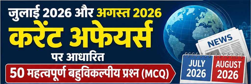 जुलाई 2026 और अगस्त 2026 के करेंट अफेयर्स पर आधारित 50 महत्वपूर्ण बहुविकल्पीय प्रश्न (MCQ)